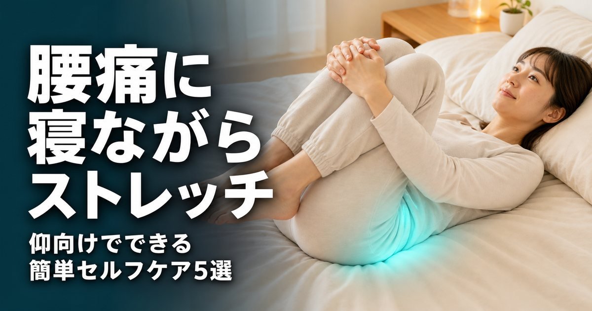 腰痛に寝ながらストレッチ|仰向けでできる簡単セルフケア5選と反り腰タイプ別の整え方