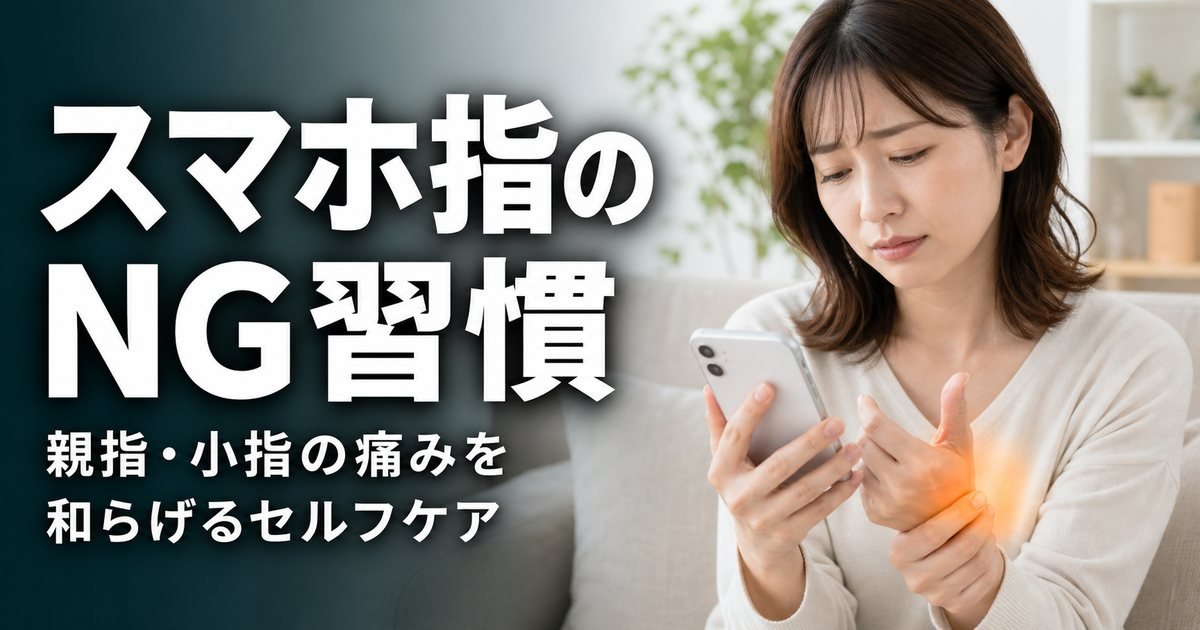 スマホ指を悪化させるNG習慣3選|親指・小指の痛みを和らげるセルフケア
