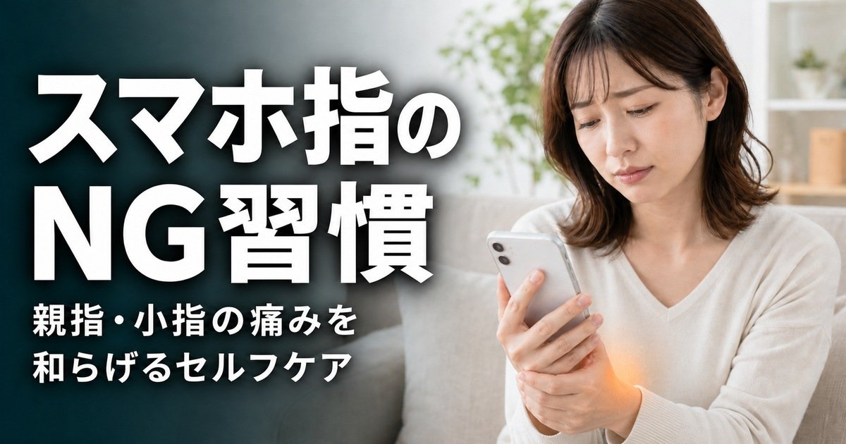 スマホ指を悪化させるNG習慣3選|親指・小指の痛みを和らげるセルフケア