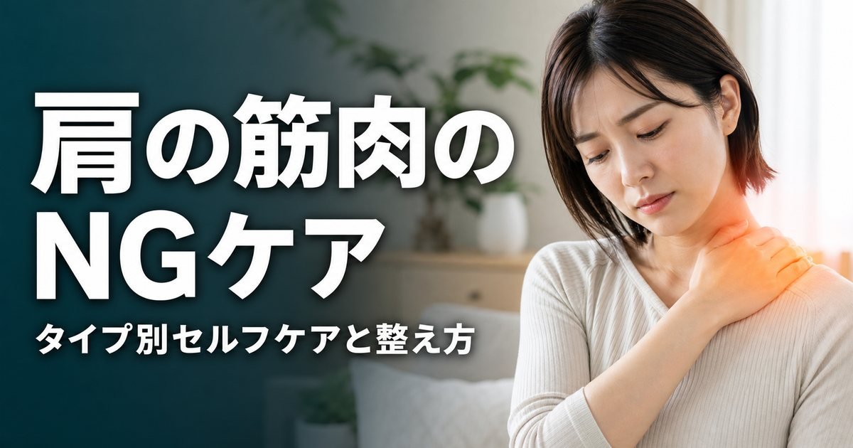 肩の筋肉のこり・張りでやってはいけないこと|タイプ別セルフケアと整え方