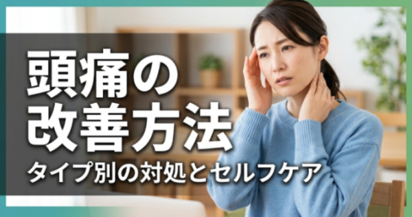頭痛の改善方法｜タイプ別の対処とセルフケア｜こころ整体院 本厚木院