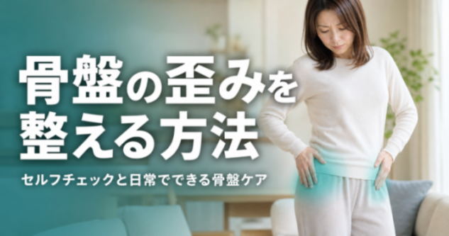 骨盤の歪みを整える方法｜セルフチェックと日常でできる骨盤ケア｜世界のこころ整体院 八王子院