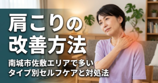 肩こりの改善方法|南城市佐敷エリアで多いタイプ別セルフケアと対処法|こころ整骨院 ザ・ビックエクスプレス佐敷院