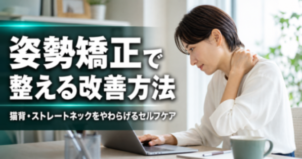 姿勢矯正で整える改善方法｜猫背・ストレートネックをやわらげるセルフケア｜こころ整骨院 上井草院
