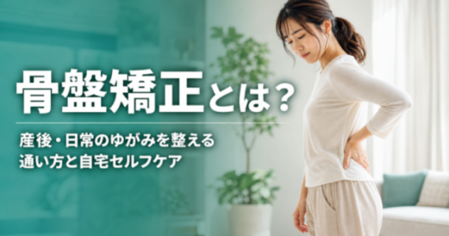 骨盤矯正とは?|産後・日常のゆがみを整える通い方と自宅セルフケア|こころ整骨院 仙台駅東口院