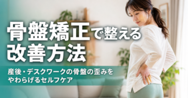 骨盤矯正で整える改善方法|産後・デスクワークの骨盤の歪み|こころ整骨院 中板橋院