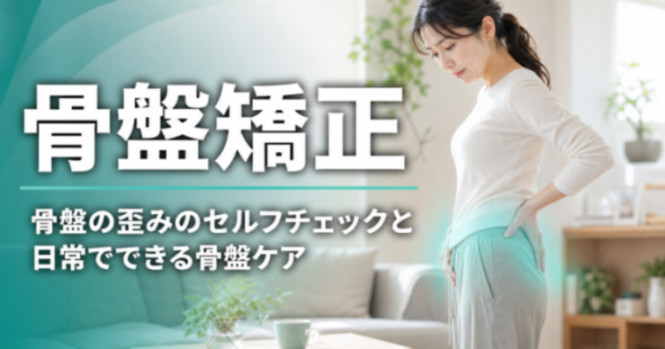 骨盤矯正｜骨盤の歪みのセルフチェックと日常でできる骨盤ケア｜こころ整体院 浦和院