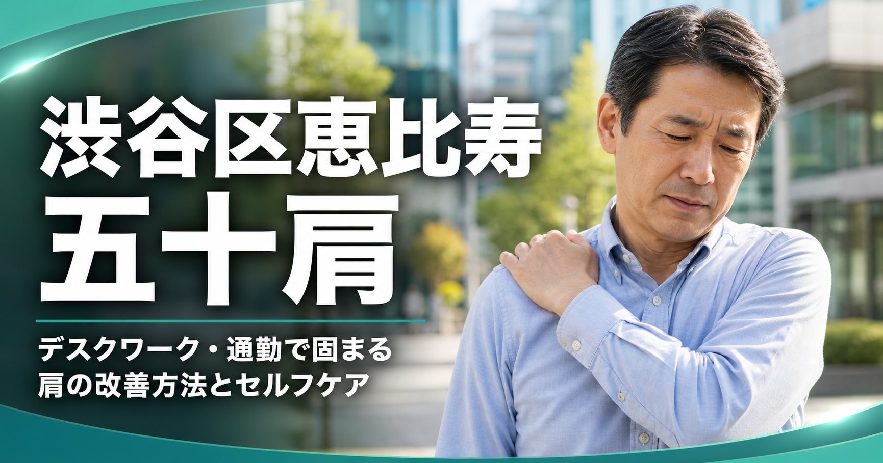 渋谷区恵比寿 五十肩｜デスクワーク・通勤で固まる肩の改善方法とセルフケア｜こころ整体院 恵比寿院